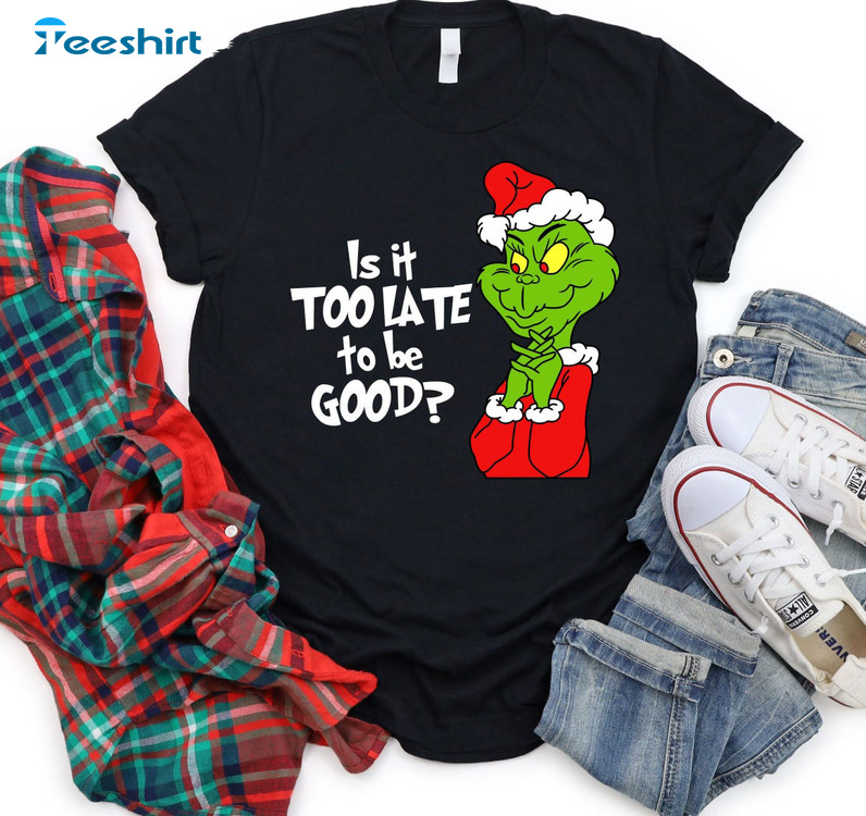 Is It Too Late To Be Good Shirt, Funny Grinch Long Sleeve Sweatshirt