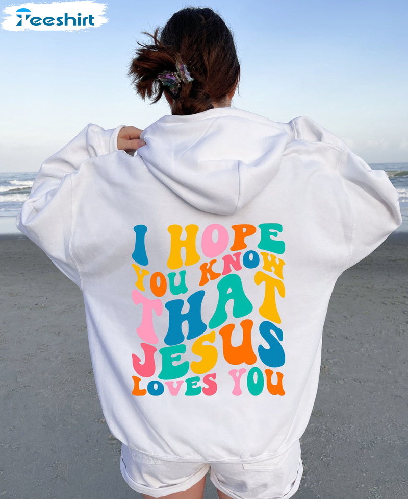 I Hope You Know That Jesus Loves You Shirt, Trendy Crewneck Unisex Hoodie