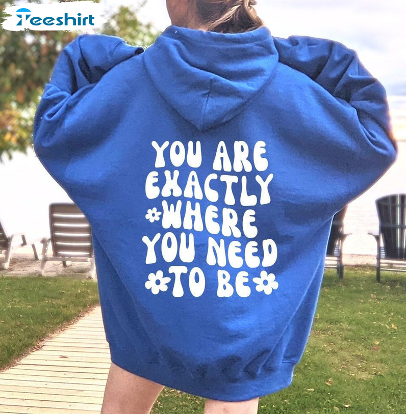 You Are Exactly Where You Need To Be Shirt, Trendy Unisex Hoodie Sweatshirt