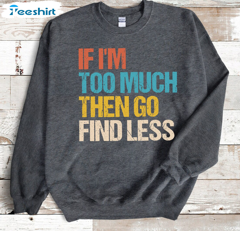 If I'm Too Much Then Find Less funny Feminist - If Im Too Much Then Find  Less - T-Shirt