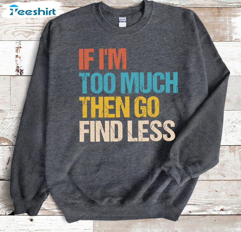 If I'm Too Much Then Go Find Less Shirt, Trending Unisex T-shirt