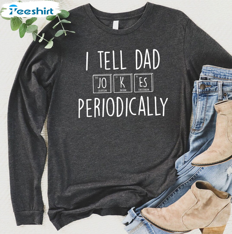 I Tell Dad Jokes Periodically Shirt, Dad Jokes Crewneck Unisex T-shirt