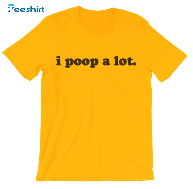 I Poop A Lot Shirt, Trending Unisex Hoodie Short Sleeve