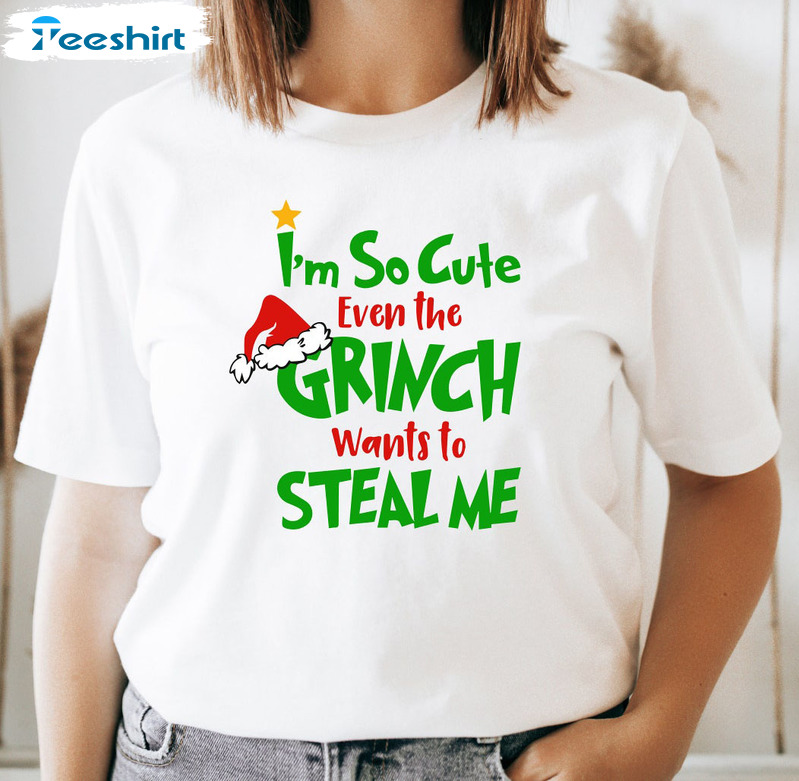 I'm So Cute Even The Grinch Wants To Steal Me Shirt, Christmas Tee Tops Hoodie