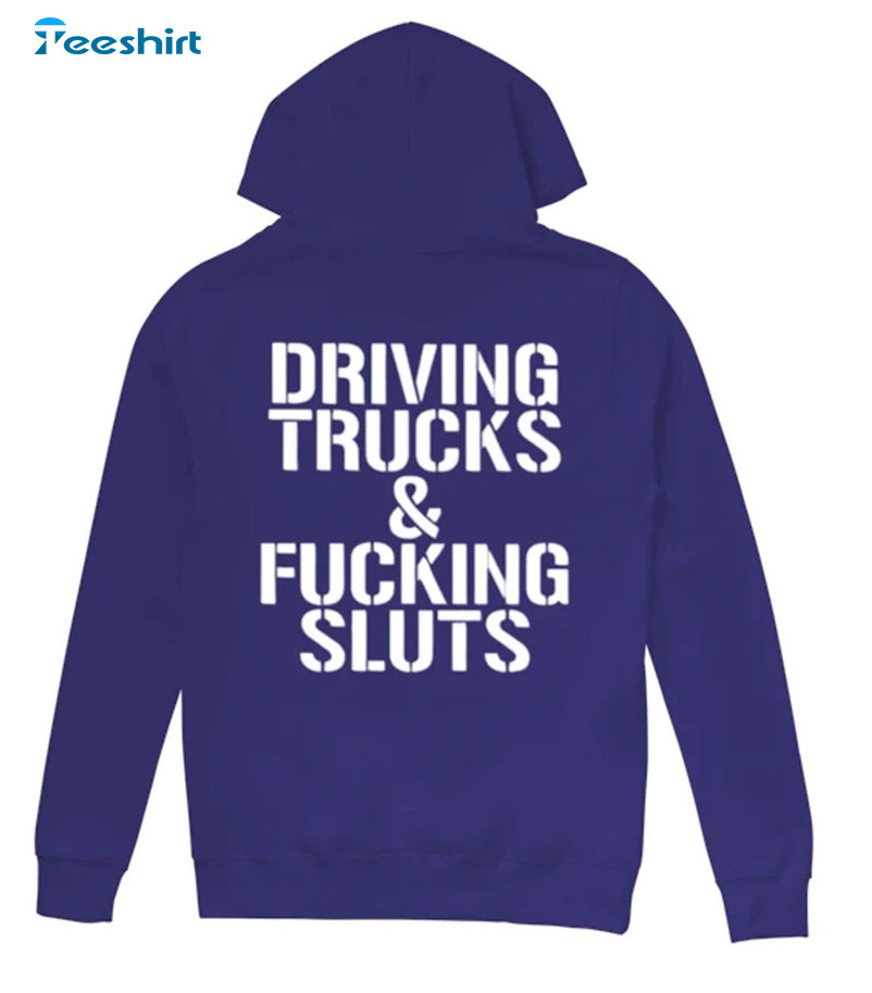 Driving Trucks And Fucking Sluts Shirt, Trending Crewneck Hoodie