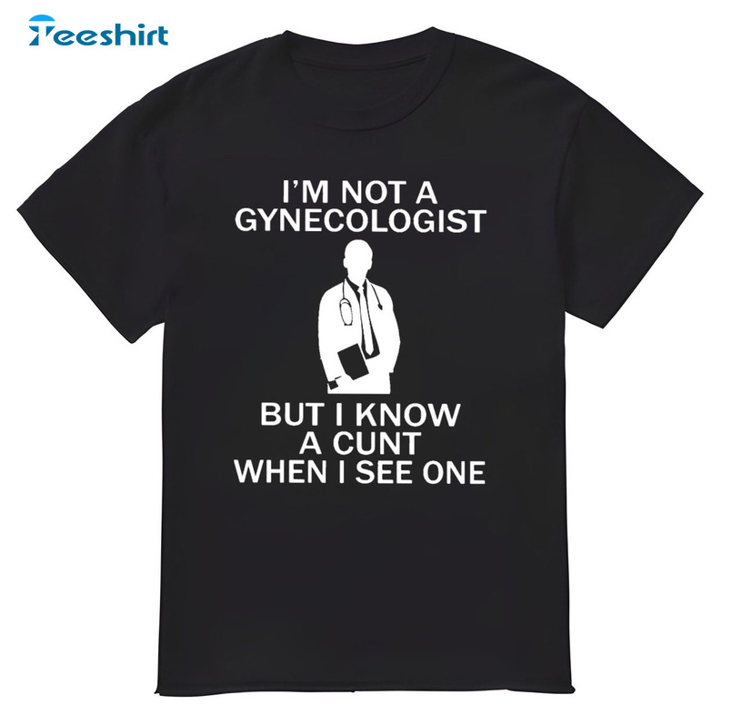 I'm Not Gynecologist But I Known A Cunt When I See One Trending Sweatshirt, Hoodie