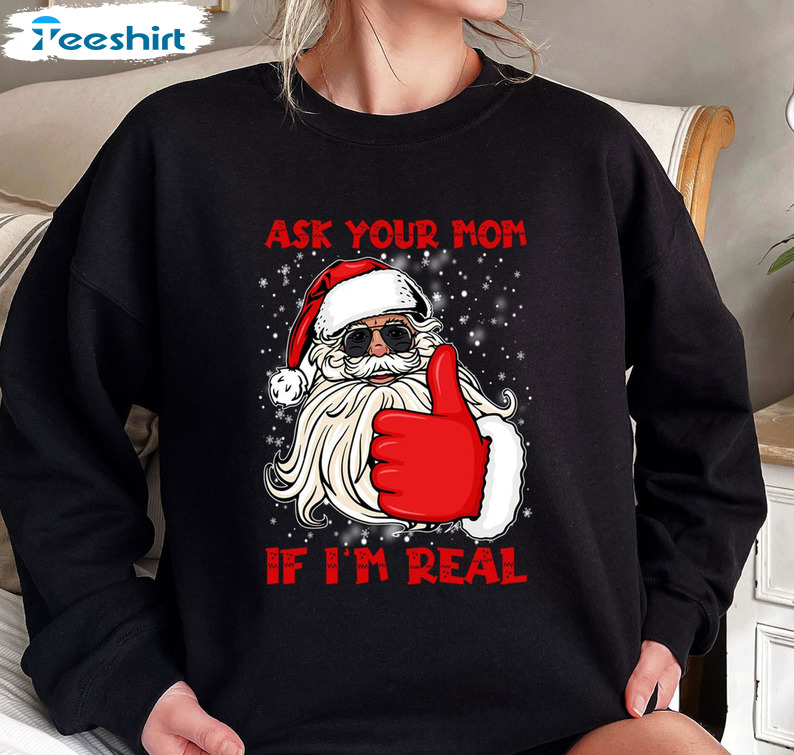 Ask Your Mom If I'm Real Shirt, Bad Santa Sweatshirt Short Sleeve