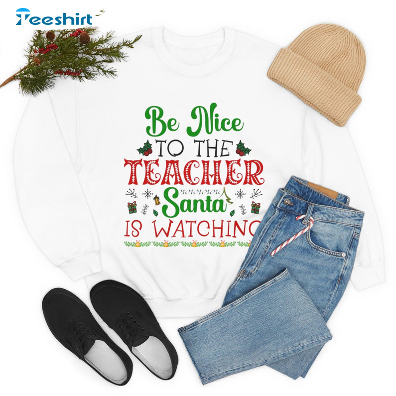 Be Nice To Teacher Santa Is Watching Shirt, Christmas Teacher Long Sleeve Crewneck