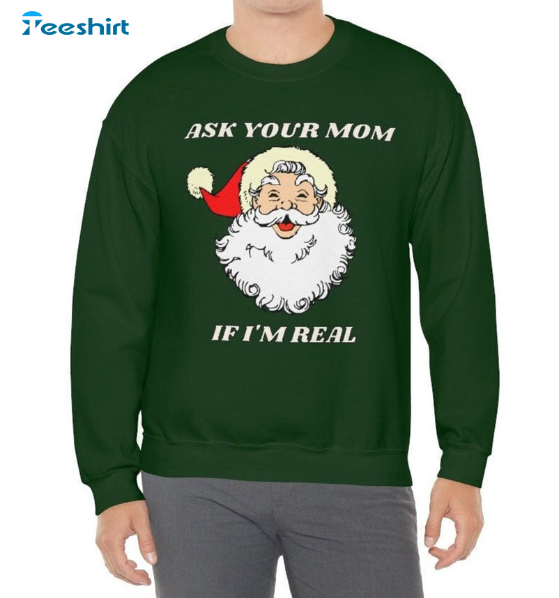 Ask Your Mom If I'm Real Shirt, Christmas Santa Claus Unisex T-shirt Long Sleeve