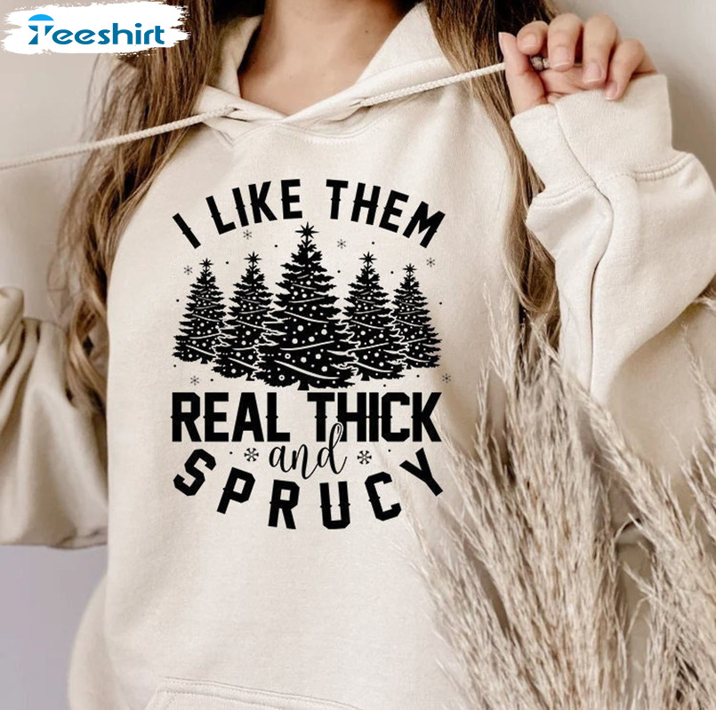 I Like Them Real Thick And Sprucy Shirt, Christmas Tree Unisex T-shirt Long Sleeve