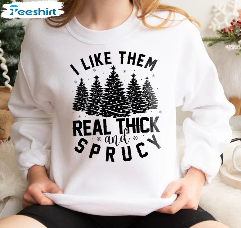 I Like Them Real Thick And Sprucy Shirt Christmas Tree Unisex T Shirt