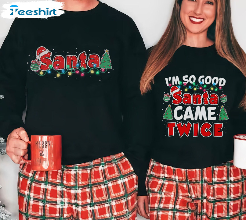 I'm So Good Santa Came Twice Shirt, Couple Christmas Crewneck Unisex Hoodie