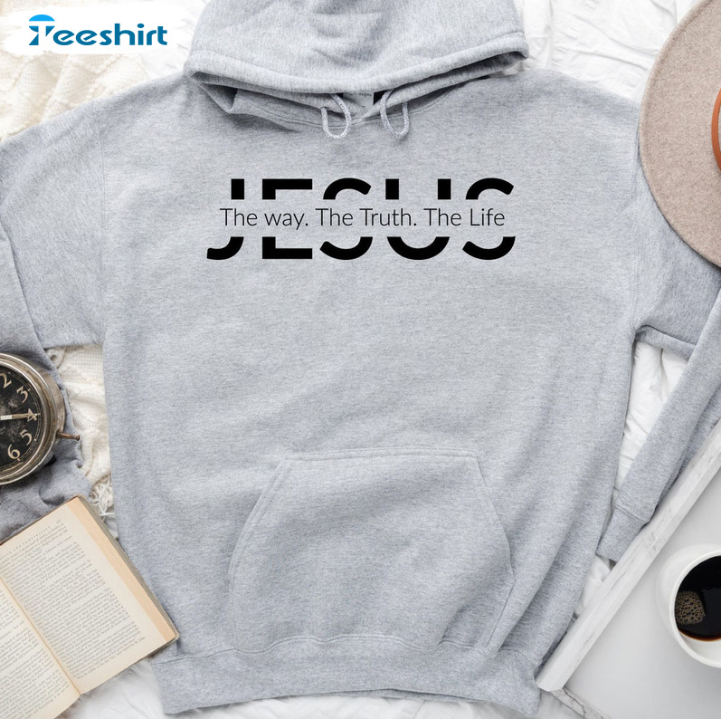 Jesus The Way The Truth The Life Shirt, Christian Unisex Hoodie Tee Tops