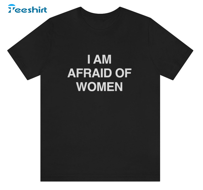 I Am Afraid Of Women Shirt, Trending Unisex T-shirt Short Sleeve