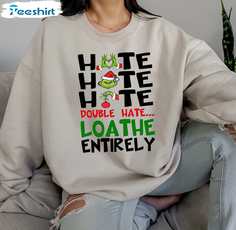 Hate Hate Hate Double Hate Loathe Entirely Shirt, Christmas Grinch Unisex Hoodie Crewneck