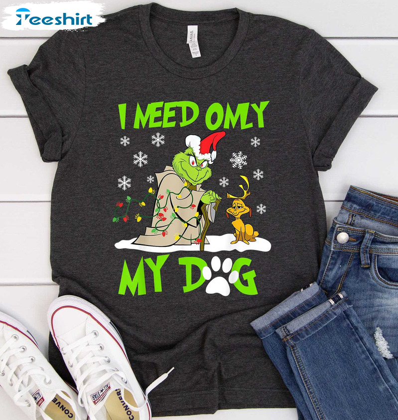 I Need Only My Dog Christmas Shirt, Grinch Xmas Sweater Unisex T-shirt
