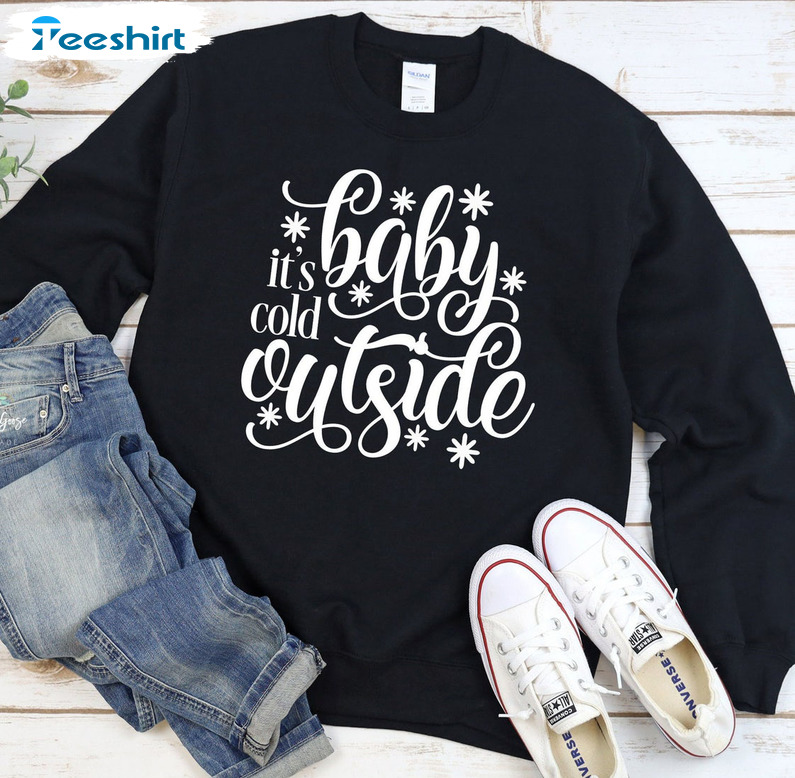 Baby Its Cold Outside Sweatshirt, Gift For Women's Shirt