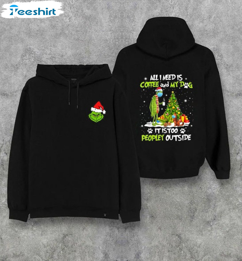 Grinch All I Need Is Coffee And My Dog Shirt, Peopley Outside Unisex Hoodie Crewneck