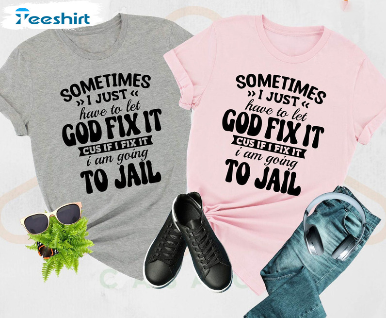 Something I Just Have To Let God Fix It Shirt, Funny Quotes Humorous Unisex Hoodie Tee Tops