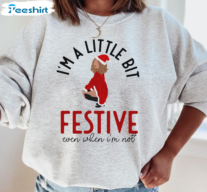 I'm A Little Bit Festive Even When I'm Not Sweatshirt Hoodie Long Sleeve T-Shirt