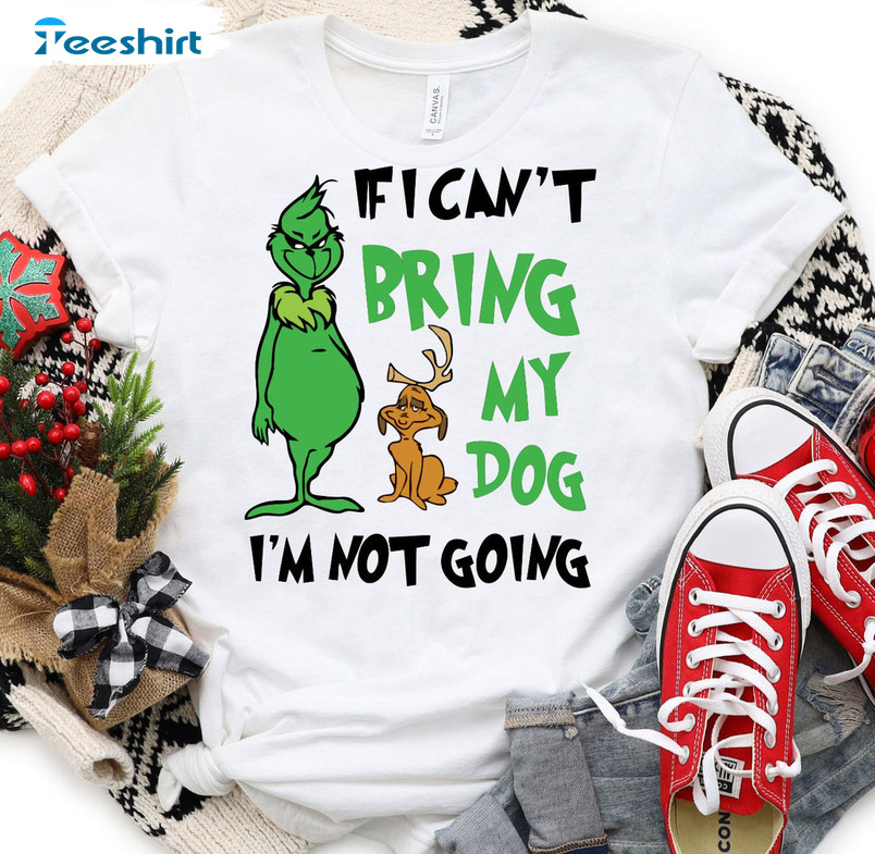 If I Can't Bring My Dog Then Im Not Going Shirt, Christmas Grinch Unisex T-shirt Tee Tops