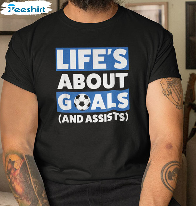 Let's About Goals And Assists Shirt, Soccer Unisex T-shirt Short Sleeve