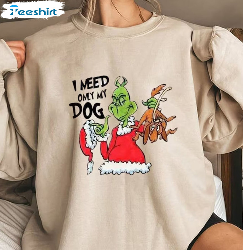I Need Only My Dog Christmas Shirt, Christmas Grinch Crewneck Long Sleeve
