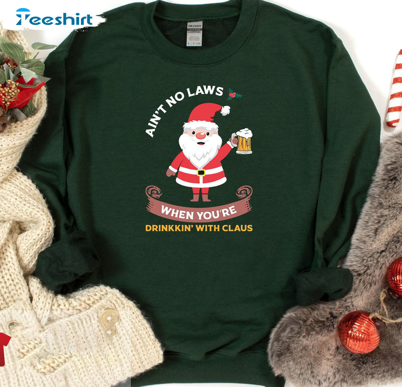 Aint No Laws When You're Drinkin' With Claus Shirt, Santa Claus Sweater Hoodie