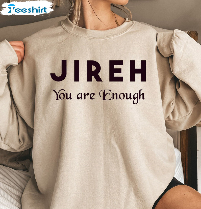 Jireh You Are Enough Trending Shirt, Jesus Is King Christian Long Sleeve Crewneck