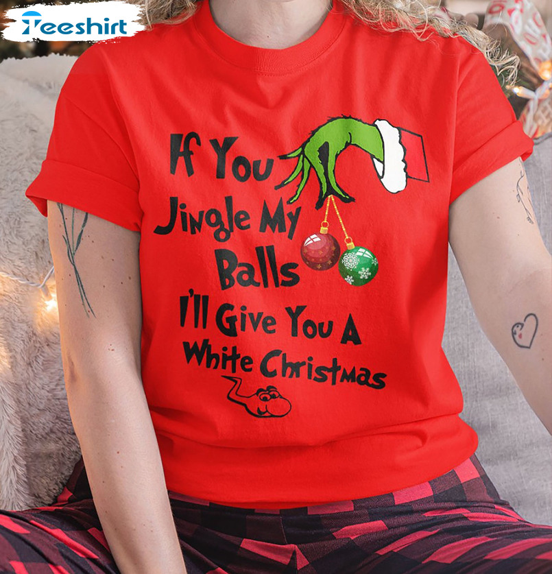 If You Jingle My Bells Ill Give You A White Christmas Shirt Funny Grinch Long Sleeve Sweater 1331