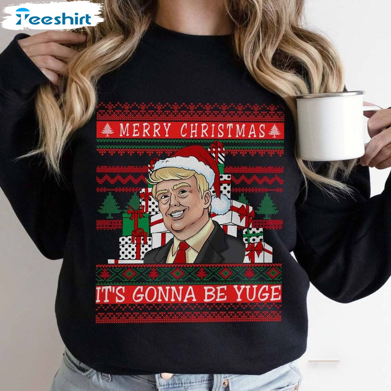 Merry Christmas It's Going To Be Yuge Shirt, Trump Sarcastic Crewneck Tee Tops