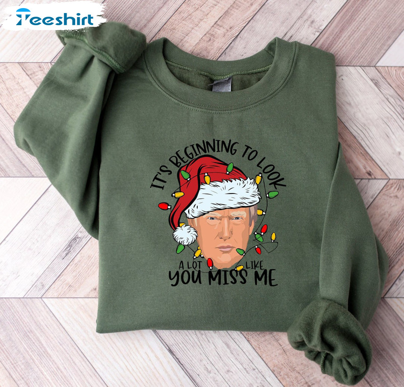 It's Beginning To Look A Lot Like You Miss Me Shirt, Trump Xmas Crewneck Hoodie