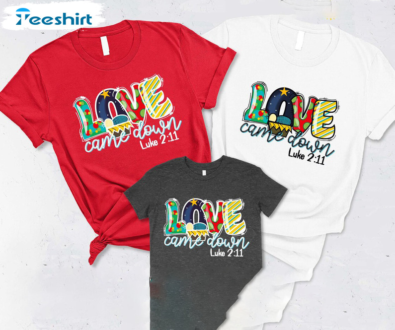 Love Came Down Sweatshirt, Christmas Family Crewneck Unisex T-shirt