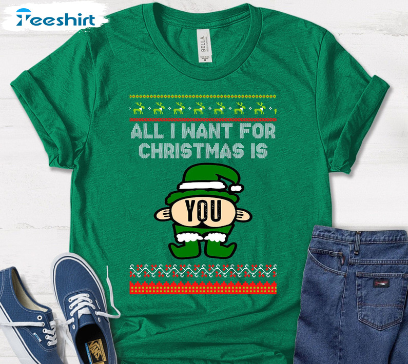 All I Want For Christmas Is You Shirt, Funny Christmas Crewneck Long Sleeve