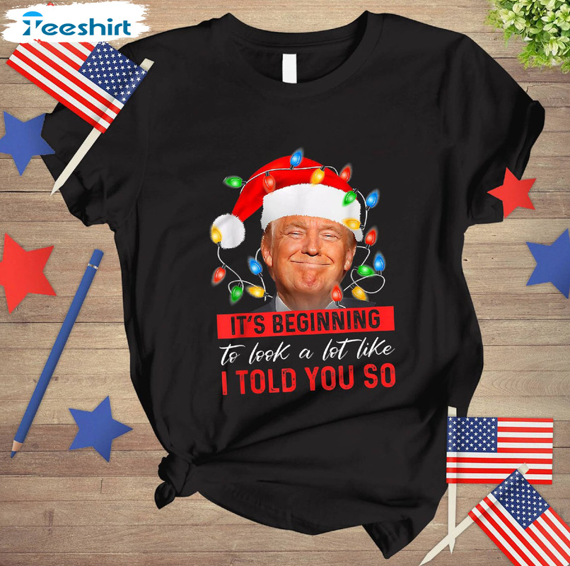 Trump 2024 Christmas Shirt, It's Begging To Look A Like I Told You So Sweater Hoodie