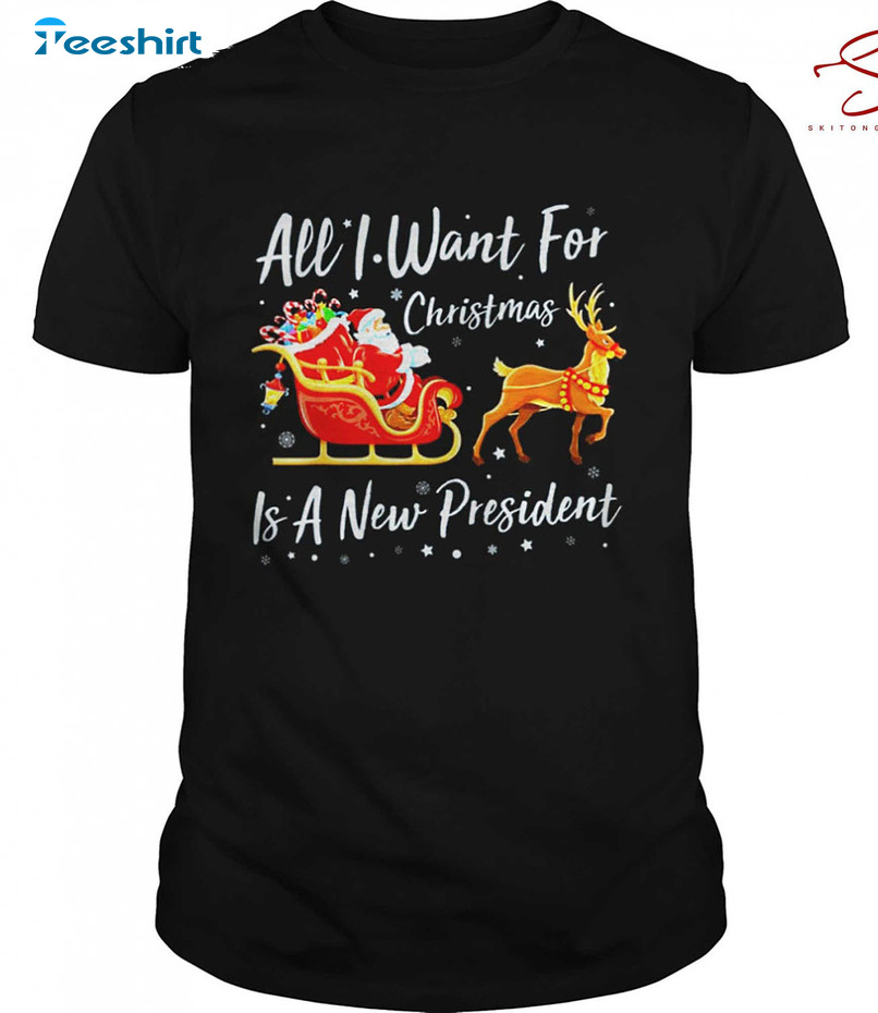 All I Want For Christmas Is A New President Shirt, Santa And Reindeer Long Sleeve Tee Tops