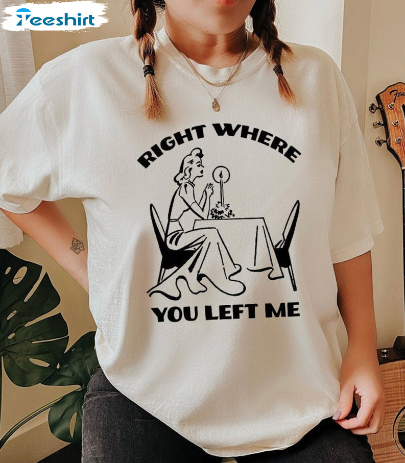 Right Where You Left Me Trending Shirt, Im Still At The Restaurant Taylor Swift Crewneck Sweater