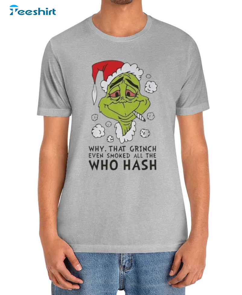 Why That Grinch Even Smoked All The Who Hash Christmas Shirt, Funny Christmas Sweater Short Sleeve