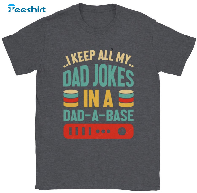 I Keep All My Dad Jokes In A Dad-a-base Shirt, Funny Dad Short Sleeve Crewneck