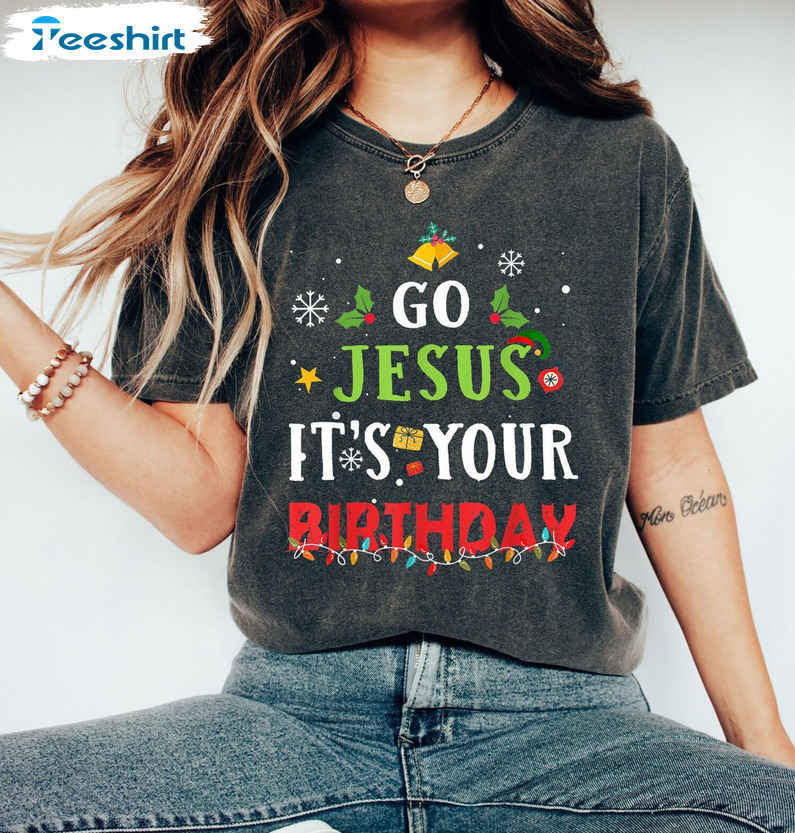 Go Jesus It's Your Birthday Sweatshirt, Christmas Funny Unisex T-shirt Short Sleeve