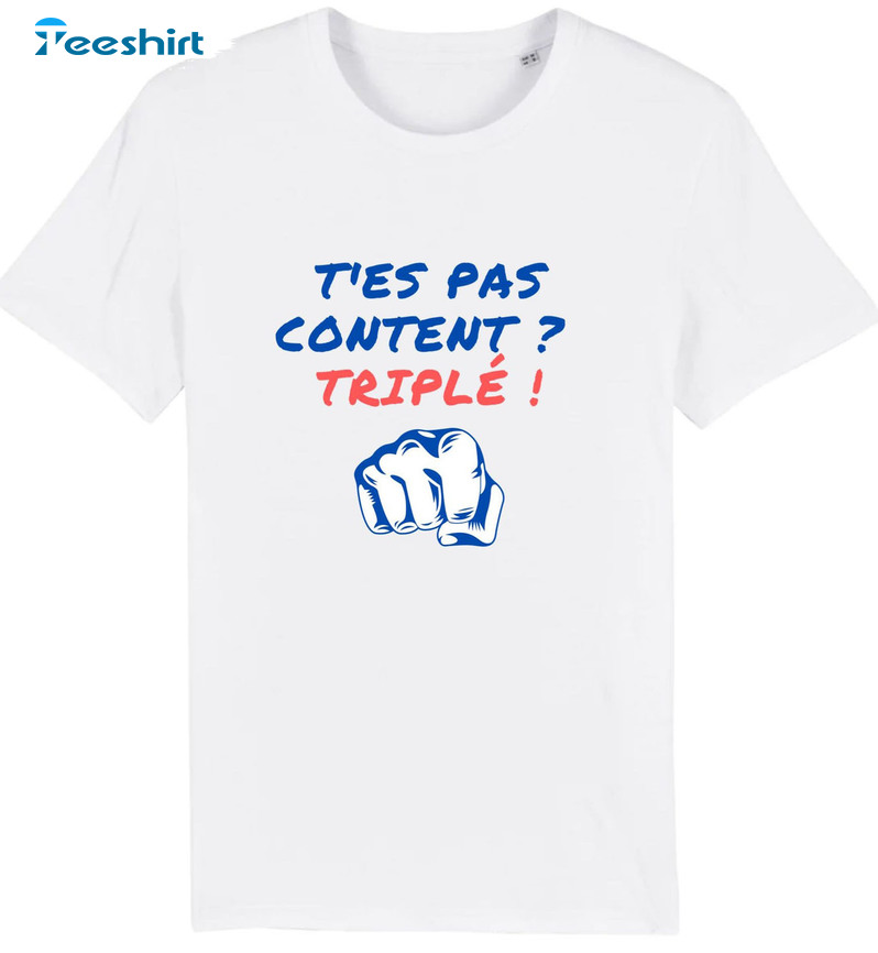 T'es Pas Content Triple Shirt, Trending Short Sleeve Sweater