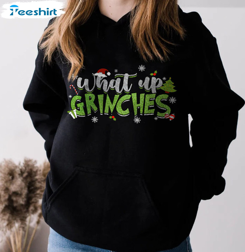 What Up Grinches Funny Shirt, Grinch Christmas Crewneck Unisex T-shirt