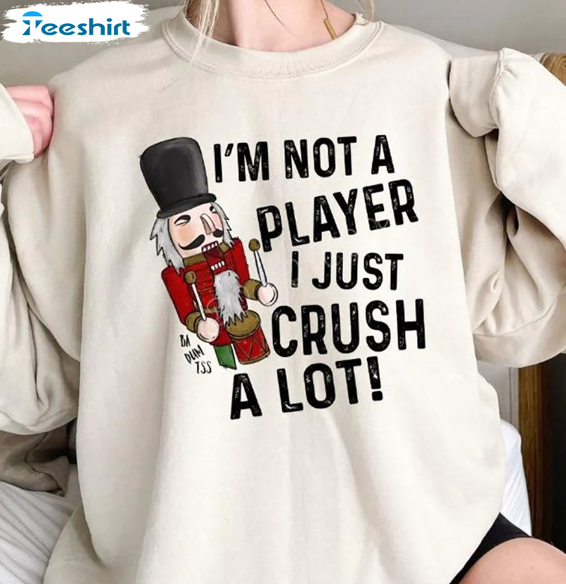 I'm Not A Player I Just Crush A Lot Christmas Shirt, Nutcracker Crewneck Short Sleeve