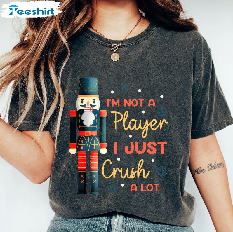 I'm Not A Player I Just Crush A Lot Shirt, Merry Christmas Nutcracker Short Sleeve Crewneck