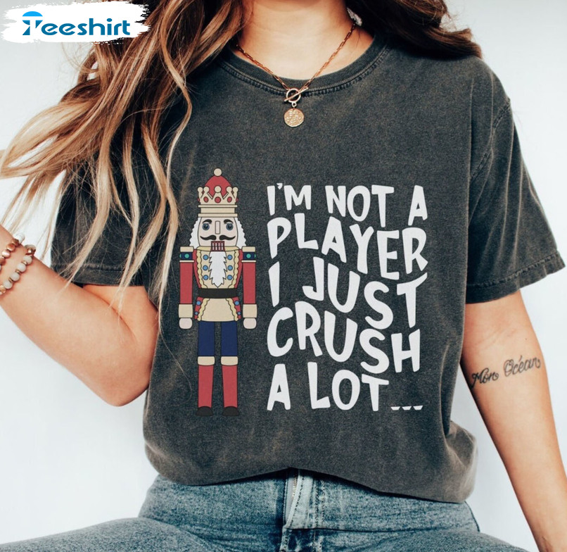 I'm Not A Player I Just Crush A Lot Shirt, Christmas Nutcracker Unisex Hoodie Crewneck