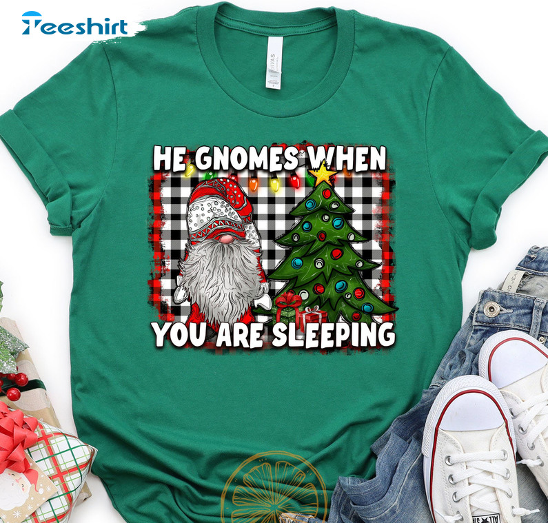 He Gnomes You Are Sleeping Shirt, Funny Xmas Unisex Hoodie Tee Tops