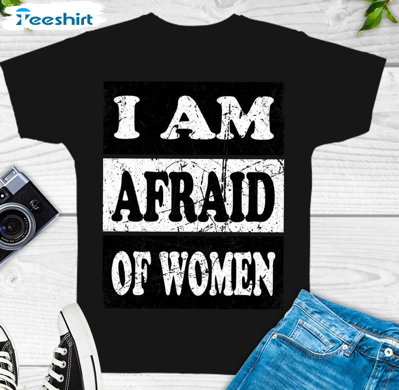 I Am Afraid Of Women Shirt, Distressed Im Afraid Of Women Unisex Hoodie Crewneck