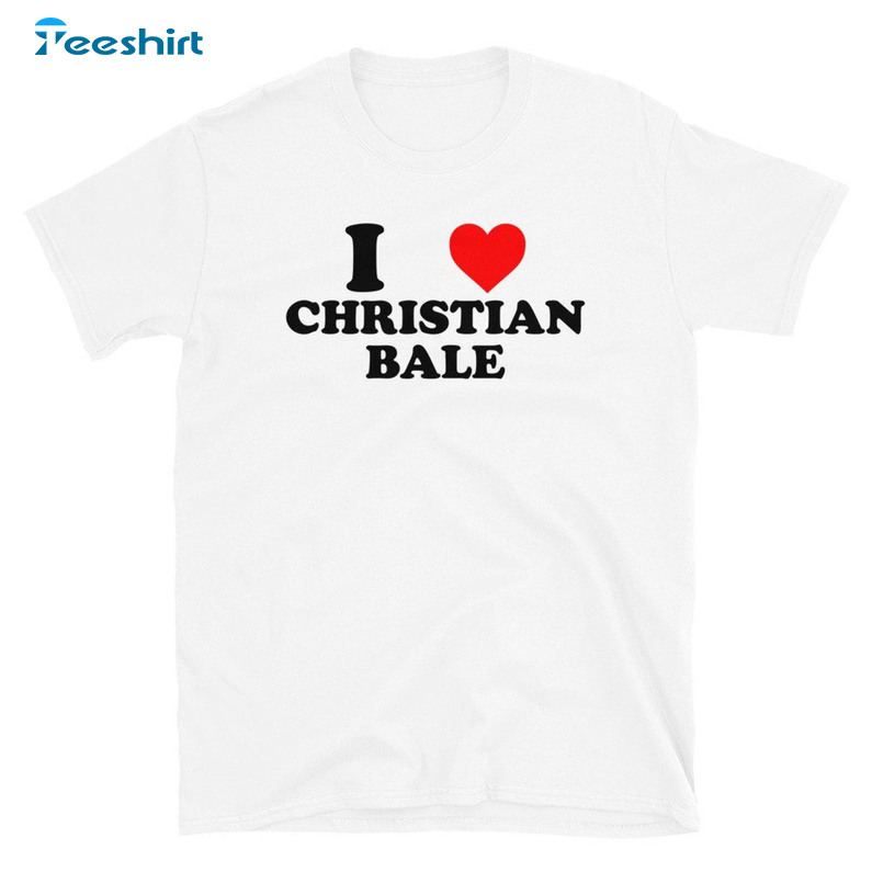 I Love Christian Bale Shirt, Trending Unisex Hoodie Crewneck