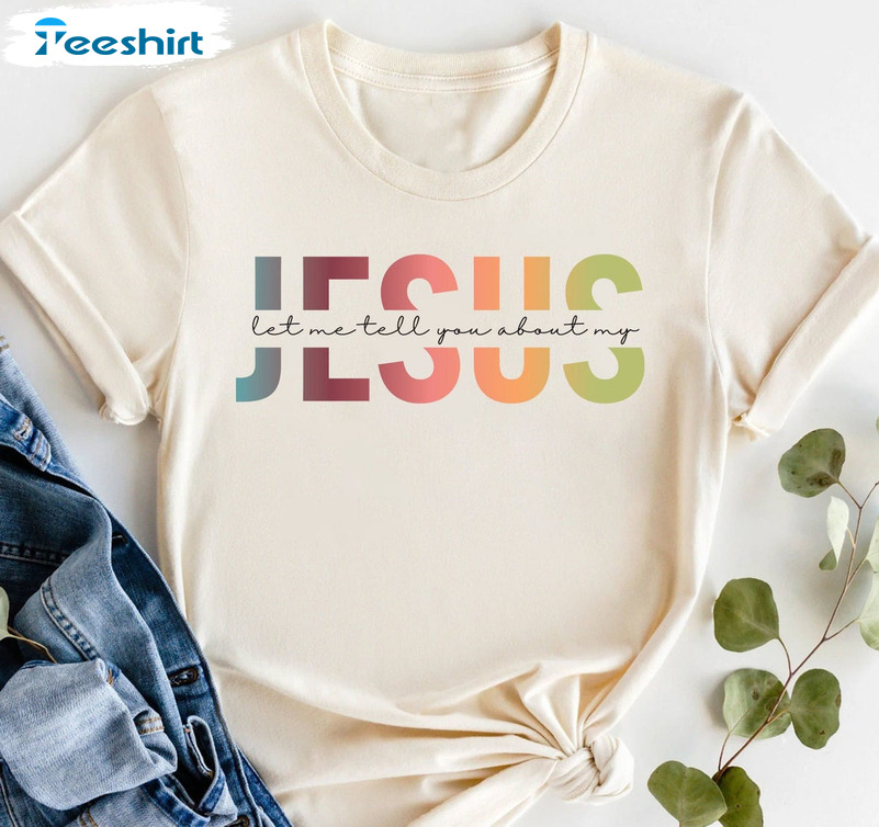 Let Me Tell You About My Jesus Sweatshirt, Christian Unisex T-shirt Short Sleeve