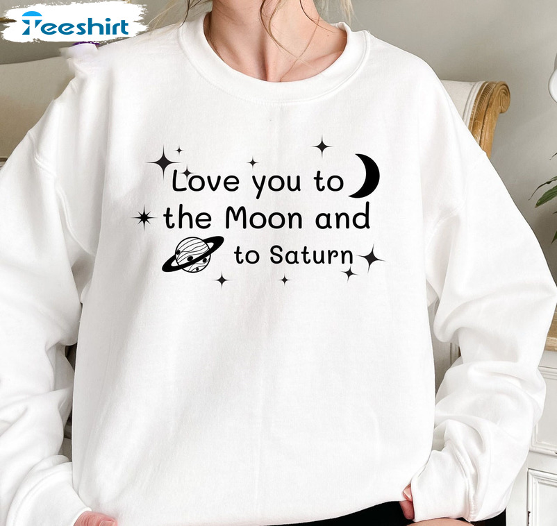 Love You To The Moon And To Saturn Trendy Shirt, Astronomy Crewneck Short Sleeve